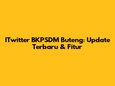 ITwitter BKPSDM Buteng: Update Terbaru & Fitur