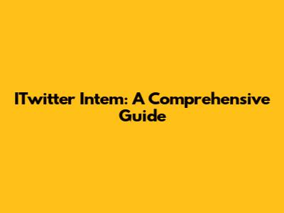 ITwitter Intem: A Comprehensive Guide