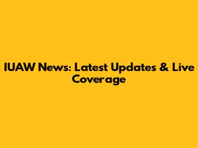IUAW News: Latest Updates & Live Coverage