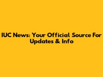 IUC News: Your Official Source For Updates & Info