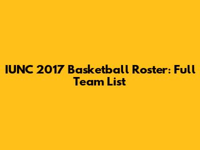 IUNC 2017 Basketball Roster: Full Team List