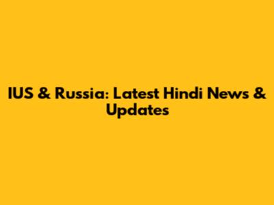 IUS & Russia: Latest Hindi News & Updates