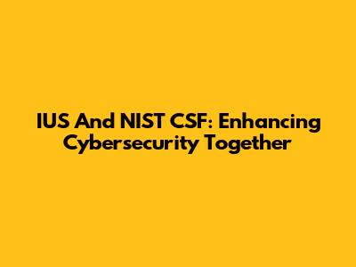 IUS And NIST CSF: Enhancing Cybersecurity Together