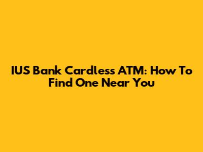 IUS Bank Cardless ATM: How To Find One Near You