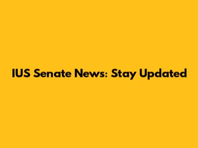 IUS Senate News: Stay Updated
