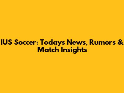 IUS Soccer: Today's News, Rumors & Match Insights