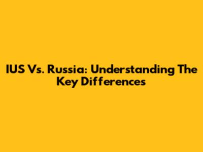 IUS Vs. Russia: Understanding The Key Differences