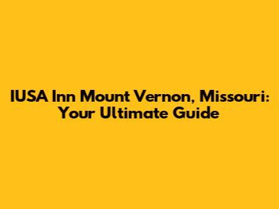 IUSA Inn Mount Vernon, Missouri: Your Ultimate Guide