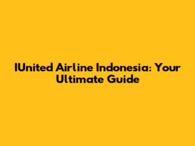IUnited Airline Indonesia: Your Ultimate Guide