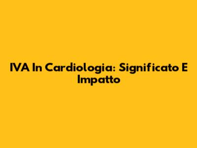 IVA In Cardiologia: Significato E Impatto