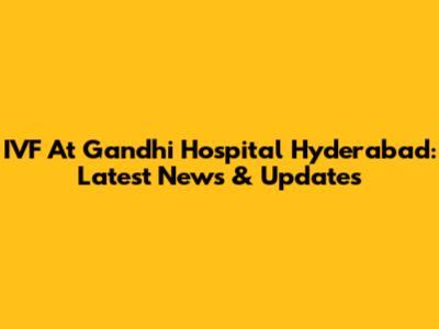 IVF At Gandhi Hospital Hyderabad: Latest News & Updates