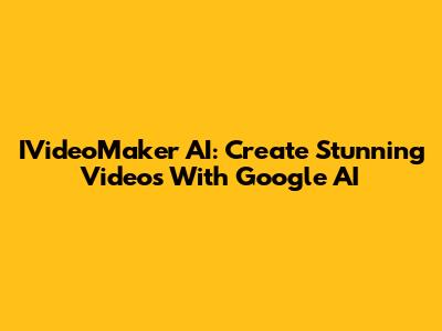 IVideoMaker AI: Create Stunning Videos With Google AI