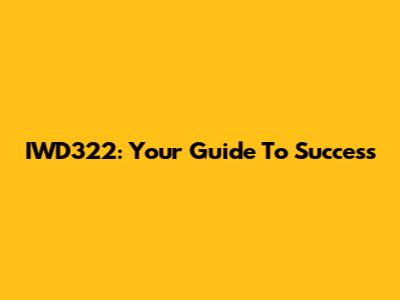 IWD322: Your Guide To Success