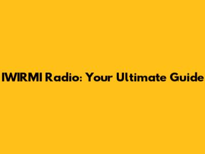 IWIRMI Radio: Your Ultimate Guide