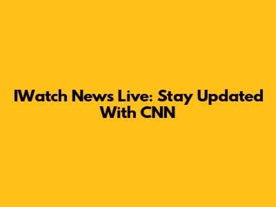 IWatch News Live: Stay Updated With CNN