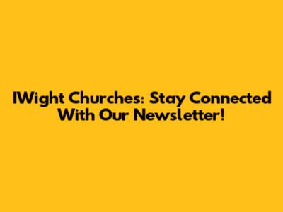 IWight Churches: Stay Connected With Our Newsletter!