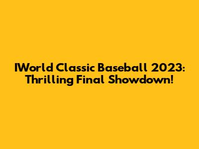 IWorld Classic Baseball 2023: Thrilling Final Showdown!