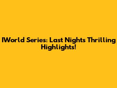 IWorld Series: Last Night's Thrilling Highlights!