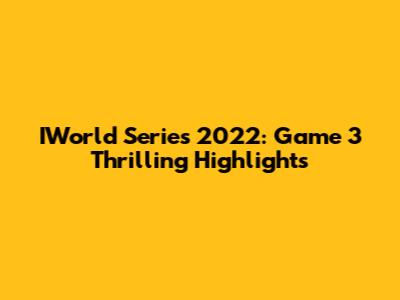 IWorld Series 2022: Game 3 Thrilling Highlights