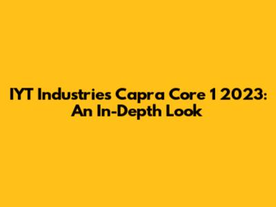 IYT Industries Capra Core 1 2023: An In-Depth Look
