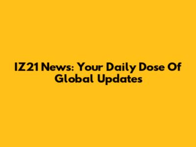 IZ21 News: Your Daily Dose Of Global Updates