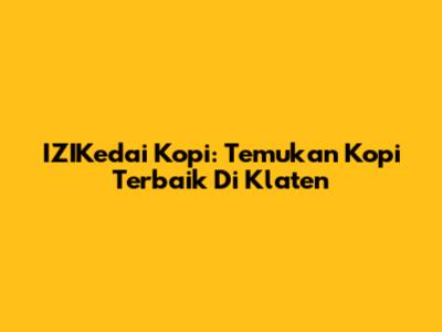 IZIKedai Kopi: Temukan Kopi Terbaik Di Klaten
