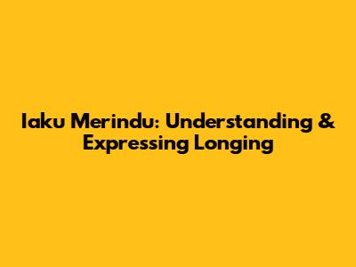 Iaku Merindu: Understanding & Expressing Longing