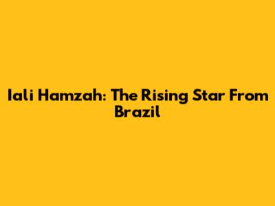 Iali Hamzah: The Rising Star From Brazil