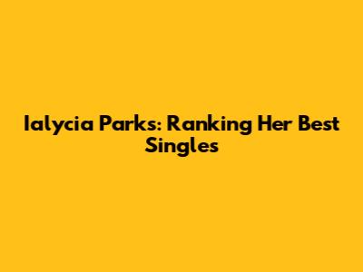 Ialycia Parks: Ranking Her Best Singles