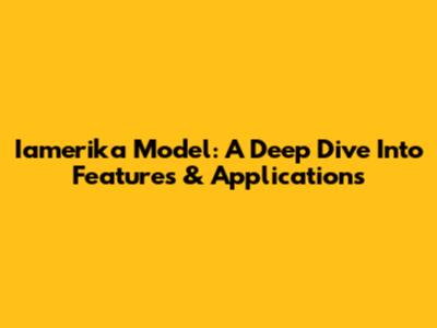 Iamerika Model: A Deep Dive Into Features & Applications