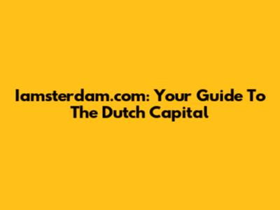 Iamsterdam.com: Your Guide To The Dutch Capital