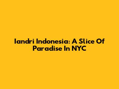 Iandri Indonesia: A Slice Of Paradise In NYC