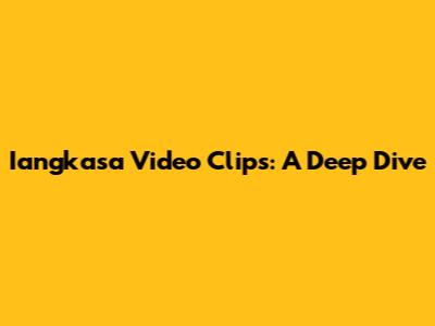 Iangkasa Video Clips: A Deep Dive