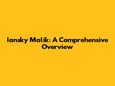 Iansky Malik: A Comprehensive Overview