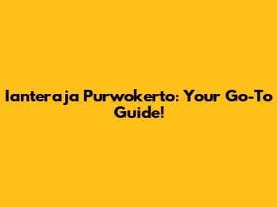 Ianteraja Purwokerto: Your Go-To Guide!