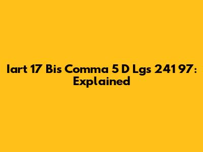 Iart 17 Bis Comma 5 D Lgs 241 97: Explained