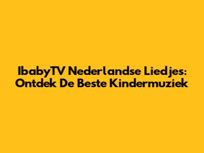 IbabyTV Nederlandse Liedjes: Ontdek De Beste Kindermuziek