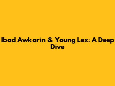 Ibad Awkarin & Young Lex: A Deep Dive