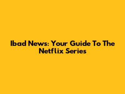 Ibad News: Your Guide To The Netflix Series