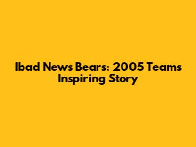 Ibad News Bears: 2005 Team's Inspiring Story