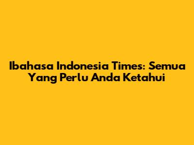 Ibahasa Indonesia Times: Semua Yang Perlu Anda Ketahui