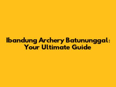 Ibandung Archery Batununggal: Your Ultimate Guide