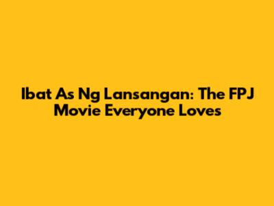 Ibat As Ng Lansangan: The FPJ Movie Everyone Loves