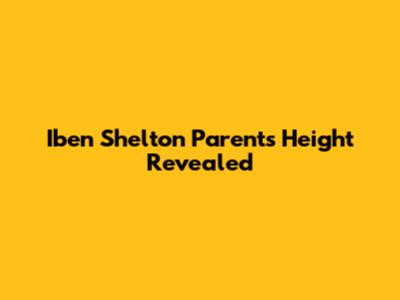 Iben Shelton Parents' Height Revealed