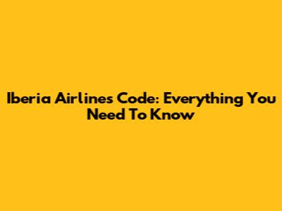 Iberia Airlines Code: Everything You Need To Know