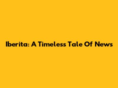 Iberita: A Timeless Tale Of News