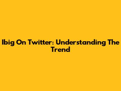 Ibig On Twitter: Understanding The Trend