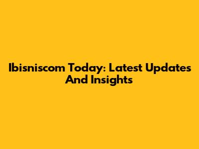 Ibisniscom Today: Latest Updates And Insights