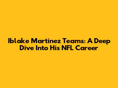 Iblake Martinez Teams: A Deep Dive Into His NFL Career