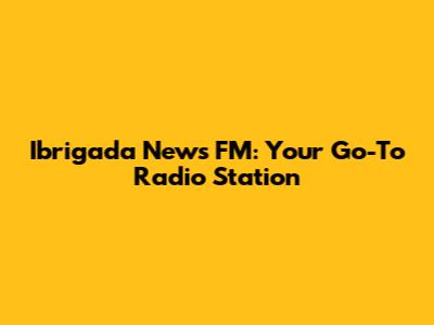 Ibrigada News FM: Your Go-To Radio Station